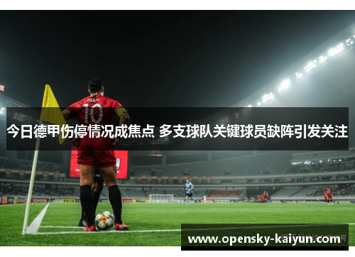 今日德甲伤停情况成焦点 多支球队关键球员缺阵引发关注 今日德甲伤停情况成焦点 多支球队关键球员缺阵引发关注