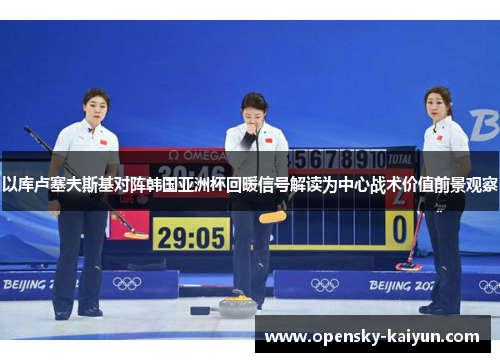 以库卢塞夫斯基对阵韩国亚洲杯回暖信号解读为中心战术价值前景观察 以库卢塞夫斯基对阵韩国亚洲杯回暖信号解读为中心战术价值前景观察