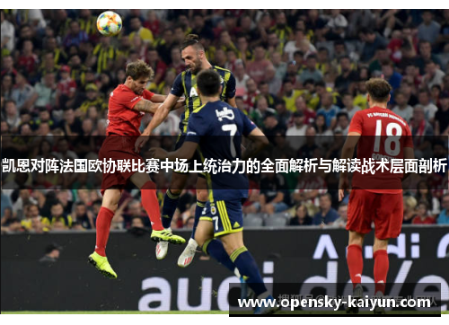凯恩对阵法国欧协联比赛中场上统治力的全面解析与解读战术层面剖析 凯恩对阵法国欧协联比赛中场上统治力的全面解析与解读战术层面剖析
