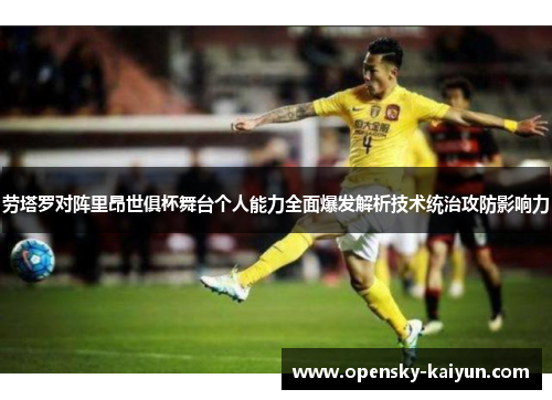 劳塔罗对阵里昂世俱杯舞台个人能力全面爆发解析技术统治攻防影响力 劳塔罗对阵里昂世俱杯舞台个人能力全面爆发解析技术统治攻防影响力