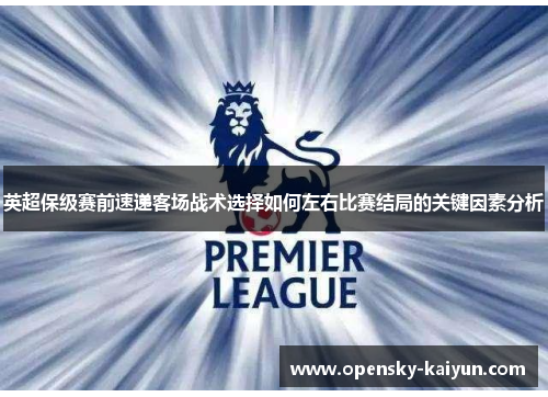 英超保级赛前速递客场战术选择如何左右比赛结局的关键因素分析 英超保级赛前速递客场战术选择如何左右比赛结局的关键因素分析
