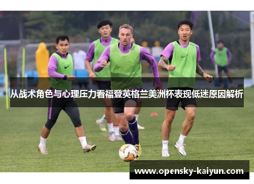 从战术角色与心理压力看福登英格兰美洲杯表现低迷原因解析 从战术角色与心理压力看福登英格兰美洲杯表现低迷原因解析