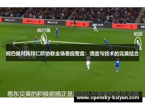 姆巴佩对阵拜仁欧协联全场表现复盘:速度与技术的完美结合 姆巴佩对阵拜仁欧协联全场表现复盘:速度与技术的完美结合