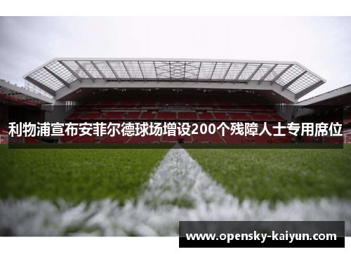利物浦宣布安菲尔德球场增设200个残障人士专用席位 利物浦宣布安菲尔德球场增设200个残障人士专用席位
