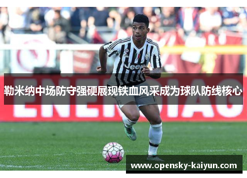 勒米纳中场防守强硬展现铁血风采成为球队防线核心 勒米纳中场防守强硬展现铁血风采成为球队防线核心