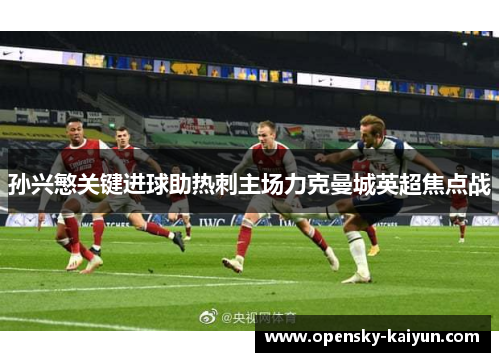 孙兴慜关键进球助热刺主场力克曼城英超焦点战