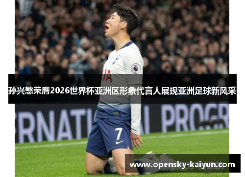 孙兴慜荣膺2026世界杯亚洲区形象代言人展现亚洲足球新风采