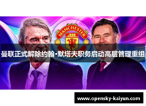 曼联正式解除约翰·默塔夫职务启动高层管理重组 曼联正式解除约翰·默塔夫职务启动高层管理重组