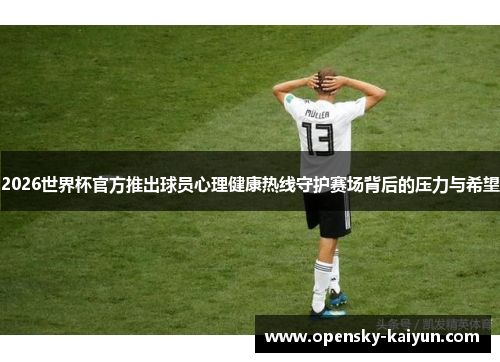 2026世界杯官方推出球员心理健康热线守护赛场背后的压力与希望