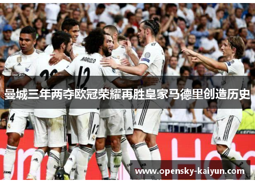 曼城三年两夺欧冠荣耀再胜皇家马德里创造历史