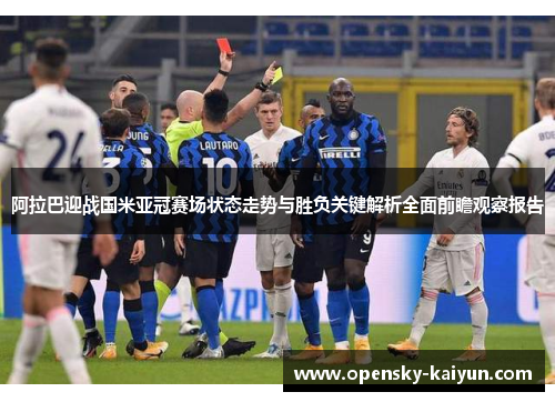 阿拉巴迎战国米亚冠赛场状态走势与胜负关键解析全面前瞻观察报告 阿拉巴迎战国米亚冠赛场状态走势与胜负关键解析全面前瞻观察报告