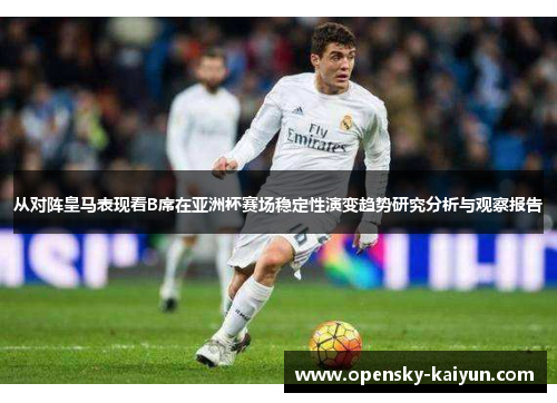 从对阵皇马表现看B席在亚洲杯赛场稳定性演变趋势研究分析与观察报告 从对阵皇马表现看B席在亚洲杯赛场稳定性演变趋势研究分析与观察报告