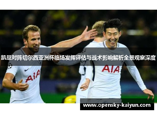 凯恩对阵切尔西亚洲杯临场发挥评估与战术影响解析全景观察深度 凯恩对阵切尔西亚洲杯临场发挥评估与战术影响解析全景观察深度