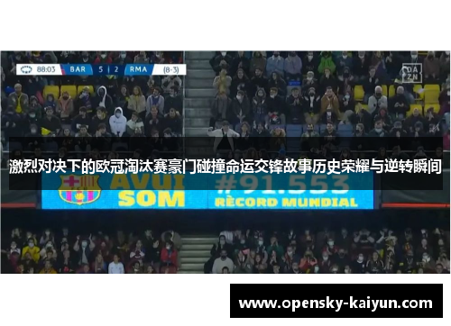 激烈对决下的欧冠淘汰赛豪门碰撞命运交锋故事历史荣耀与逆转瞬间