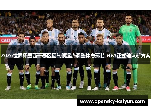 2026世界杯墨西哥赛区因气候湿热调整休息环节 FIFA正式确认新方案