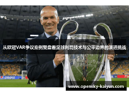 从欧冠VAR争议案例复盘看足球判罚技术与公平边界的演进挑战