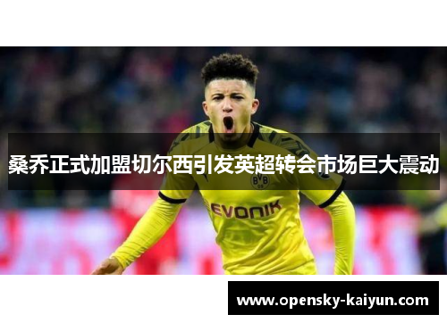 桑乔正式加盟切尔西引发英超转会市场巨大震动
