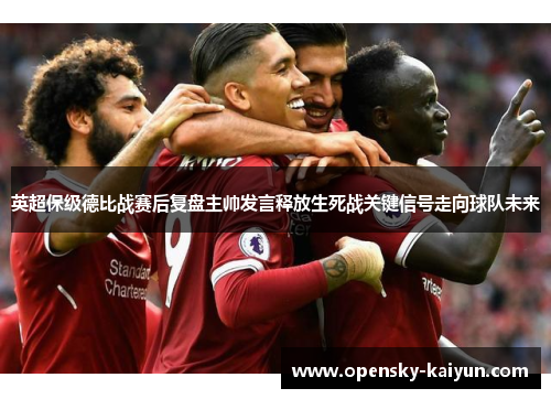 英超保级德比战赛后复盘主帅发言释放生死战关键信号走向球队未来